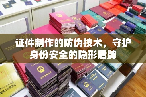京口证件制作的防伪技术，守护身份安全的隐形盾牌