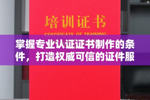 京口掌握专业认证证书制作的条件，打造权威可信的证件服务