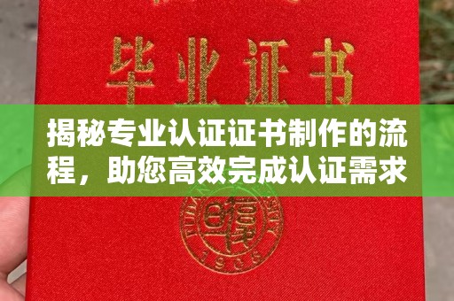 京口揭秘专业认证证书制作的流程，助您高效完成认证需求
