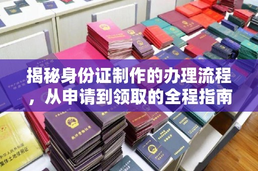 京口揭秘身份证制作的办理流程，从申请到领取的全程指南
