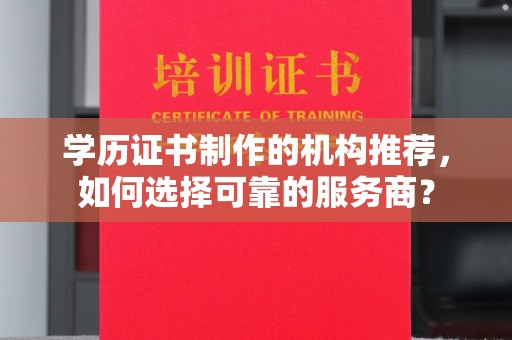 京口学历证书制作的机构推荐，如何选择可靠的服务商？