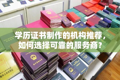 京口学历证书制作的机构推荐，如何选择可靠的服务商？