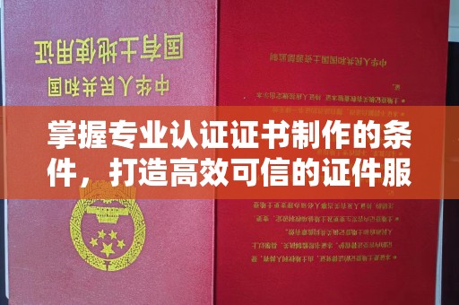 京口掌握专业认证证书制作的条件，打造高效可信的证件服务