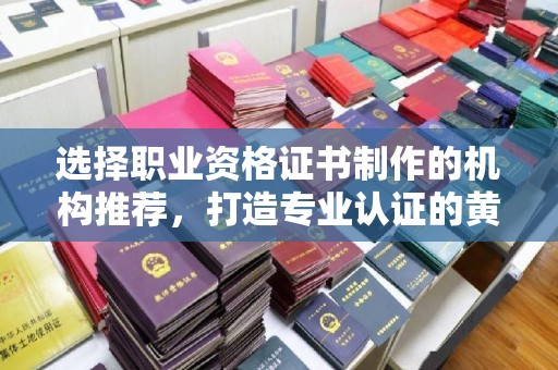 京口选择职业资格证书制作的机构推荐，打造专业认证的黄金标准