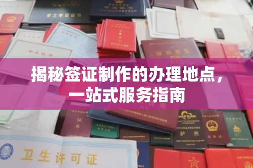 京口揭秘签证制作的办理地点，一站式服务指南