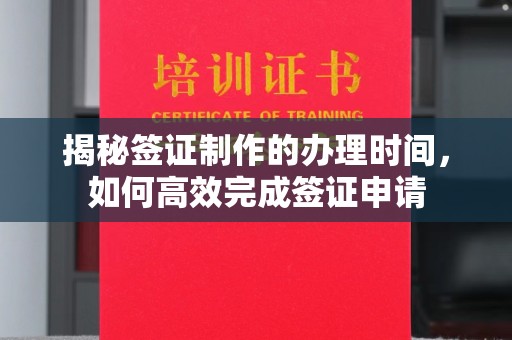 京口揭秘签证制作的办理时间，如何高效完成签证申请