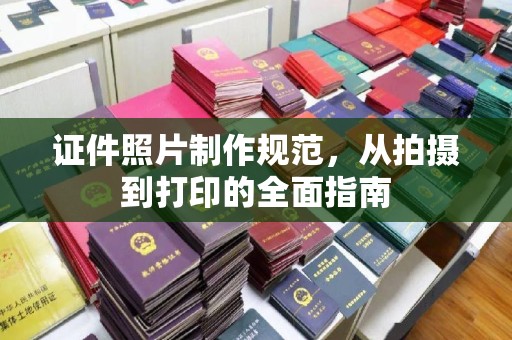 京口证件照片制作规范，从拍摄到打印的全面指南